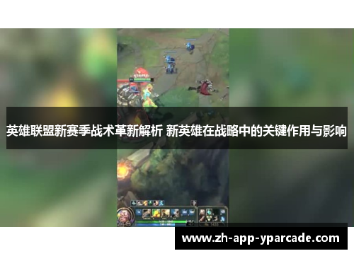 英雄联盟新赛季战术革新解析 新英雄在战略中的关键作用与影响 英雄联盟新赛季战术革新解析 新英雄在战略中的关键作用与影响