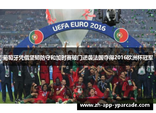 葡萄牙凭借坚韧防守和加时赛破门逆袭法国夺得2016欧洲杯冠军 葡萄牙凭借坚韧防守和加时赛破门逆袭法国夺得2016欧洲杯冠军
