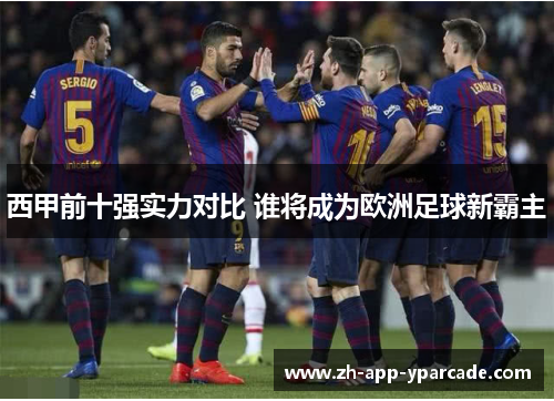西甲前十强实力对比 谁将成为欧洲足球新霸主 西甲前十强实力对比 谁将成为欧洲足球新霸主