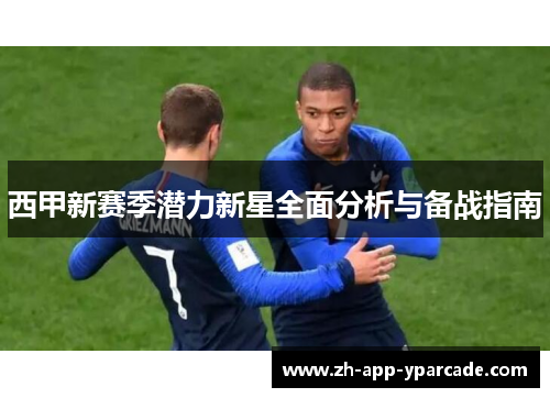 西甲新赛季潜力新星全面分析与备战指南