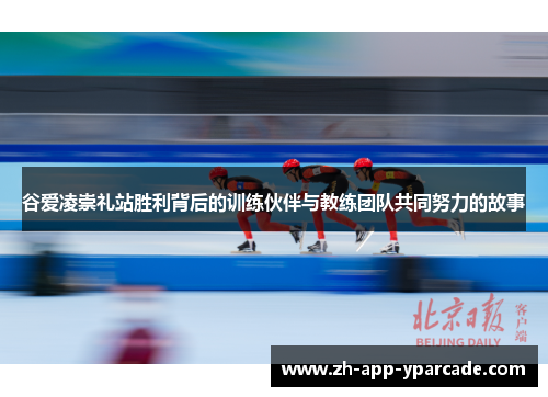 谷爱凌崇礼站胜利背后的训练伙伴与教练团队共同努力的故事