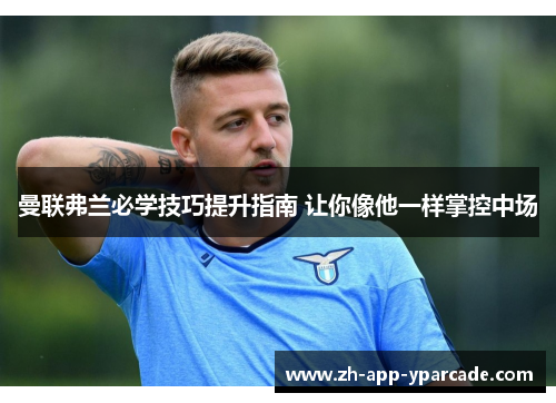 曼联弗兰必学技巧提升指南 让你像他一样掌控中场