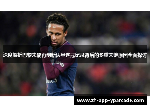 深度解析巴黎未能再创新法甲连冠纪录背后的多重关键原因全面探讨
