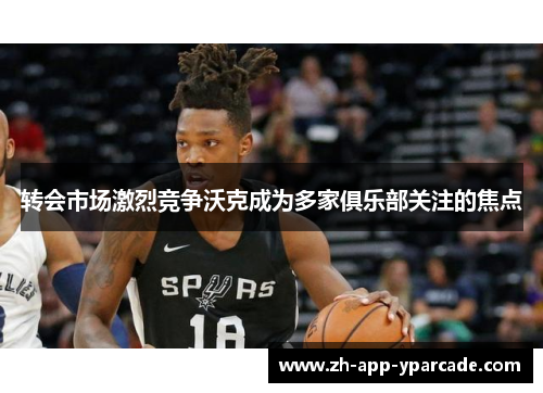 转会市场激烈竞争沃克成为多家俱乐部关注的焦点 转会市场激烈竞争沃克成为多家俱乐部关注的焦点