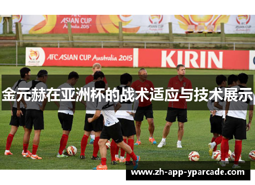 金元赫在亚洲杯的战术适应与技术展示