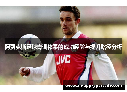 阿贾克斯足球青训体系的成功经验与提升路径分析