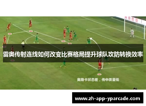 雷奥传射连线如何改变比赛格局提升球队攻防转换效率