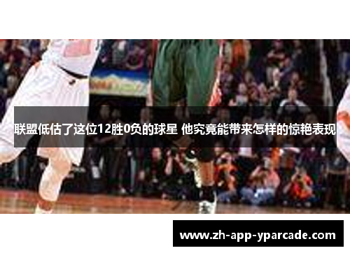 联盟低估了这位12胜0负的球星 他究竟能带来怎样的惊艳表现
