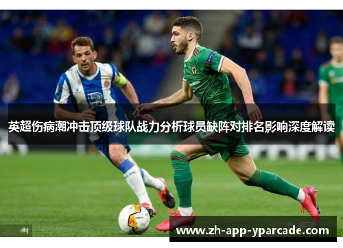 英超伤病潮冲击顶级球队战力分析球员缺阵对排名影响深度解读 英超伤病潮冲击顶级球队战力分析球员缺阵对排名影响深度解读