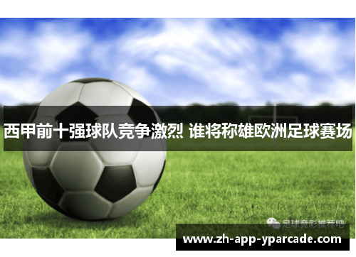 西甲前十强球队竞争激烈 谁将称雄欧洲足球赛场