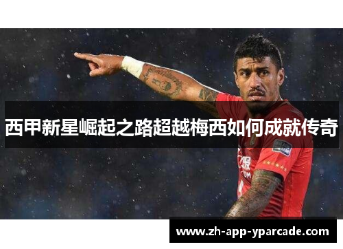 西甲新星崛起之路超越梅西如何成就传奇