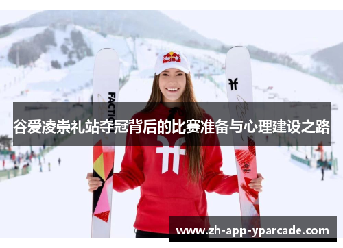 谷爱凌崇礼站夺冠背后的比赛准备与心理建设之路