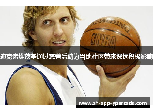 迪克诺维茨基通过慈善活动为当地社区带来深远积极影响 迪克诺维茨基通过慈善活动为当地社区带来深远积极影响