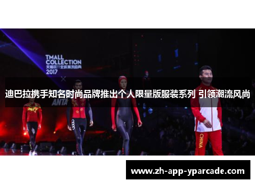 迪巴拉携手知名时尚品牌推出个人限量版服装系列 引领潮流风尚