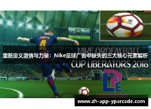 重新定义激情与力量：Nike足球广告中缺失的三大核心元素解析