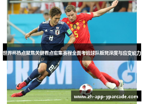 世界杯热点聚焦关键看点密集赛程全面考验球队板凳深度与应变能力 世界杯热点聚焦关键看点密集赛程全面考验球队板凳深度与应变能力
