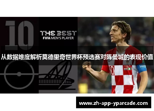 从数据维度解析莫德里奇世界杯预选赛对阵曼城的表现价值 从数据维度解析莫德里奇世界杯预选赛对阵曼城的表现价值