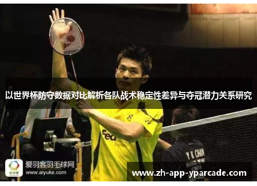 以世界杯防守数据对比解析各队战术稳定性差异与夺冠潜力关系研究 以世界杯防守数据对比解析各队战术稳定性差异与夺冠潜力关系研究