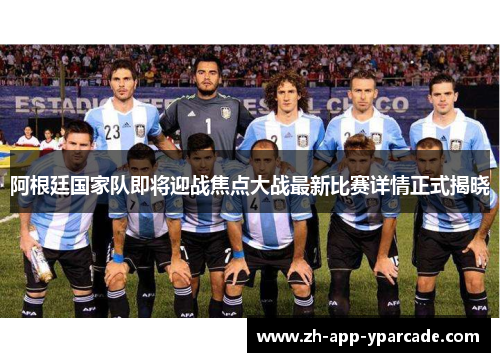阿根廷国家队即将迎战焦点大战最新比赛详情正式揭晓