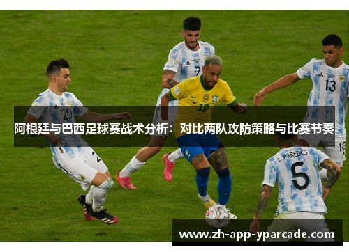 阿根廷与巴西足球赛战术分析:对比两队攻防策略与比赛节奏 阿根廷与巴西足球赛战术分析:对比两队攻防策略与比赛节奏