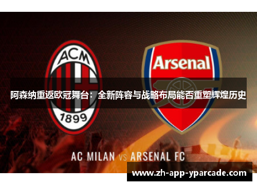 阿森纳重返欧冠舞台：全新阵容与战略布局能否重塑辉煌历史