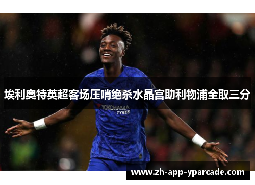 埃利奥特英超客场压哨绝杀水晶宫助利物浦全取三分 埃利奥特英超客场压哨绝杀水晶宫助利物浦全取三分