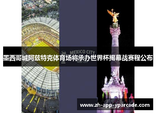 墨西哥城阿兹特克体育场将承办世界杯揭幕战赛程公布 墨西哥城阿兹特克体育场将承办世界杯揭幕战赛程公布