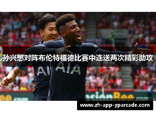 孙兴慜对阵布伦特福德比赛中连送两次精彩助攻