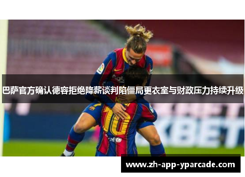 巴萨官方确认德容拒绝降薪谈判陷僵局更衣室与财政压力持续升级