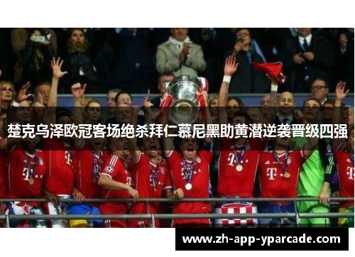 楚克乌泽欧冠客场绝杀拜仁慕尼黑助黄潜逆袭晋级四强