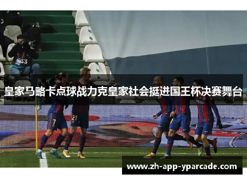 皇家马略卡点球战力克皇家社会挺进国王杯决赛舞台