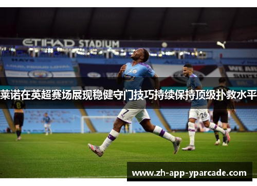 莱诺在英超赛场展现稳健守门技巧持续保持顶级扑救水平