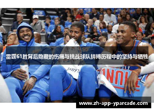 雷霆61胜背后隐藏的伤痛与挑战球队拼搏历程中的坚持与牺牲