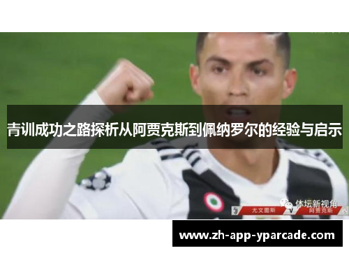 青训成功之路探析从阿贾克斯到佩纳罗尔的经验与启示
