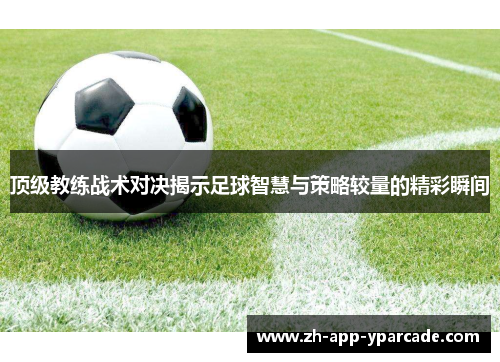 顶级教练战术对决揭示足球智慧与策略较量的精彩瞬间