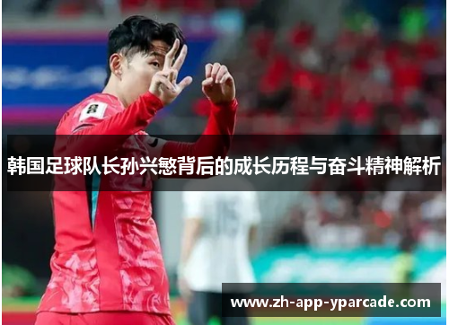 韩国足球队长孙兴慜背后的成长历程与奋斗精神解析