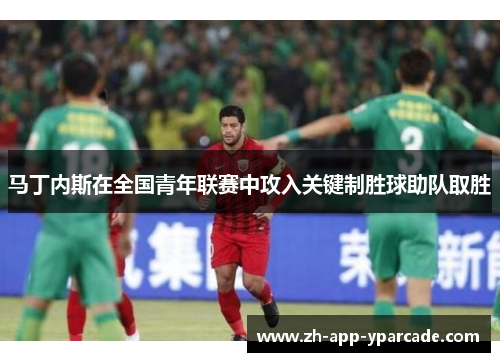 马丁内斯在全国青年联赛中攻入关键制胜球助队取胜