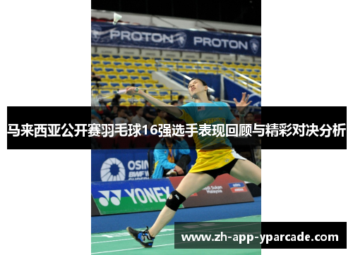 马来西亚公开赛羽毛球16强选手表现回顾与精彩对决分析
