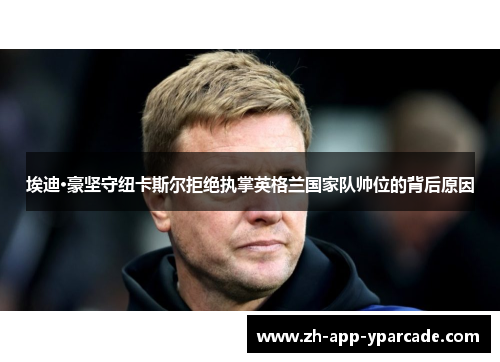 埃迪·豪坚守纽卡斯尔拒绝执掌英格兰国家队帅位的背后原因 埃迪·豪坚守纽卡斯尔拒绝执掌英格兰国家队帅位的背后原因