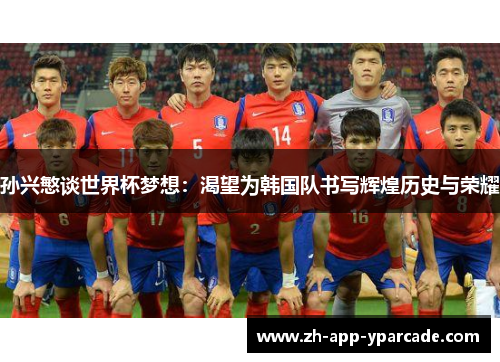 孙兴慜谈世界杯梦想：渴望为韩国队书写辉煌历史与荣耀