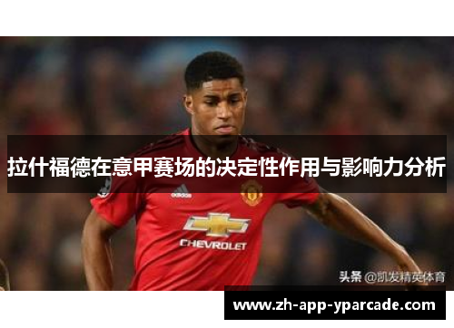 拉什福德在意甲赛场的决定性作用与影响力分析 拉什福德在意甲赛场的决定性作用与影响力分析