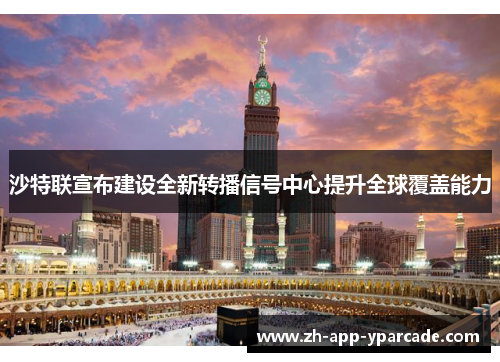 沙特联宣布建设全新转播信号中心提升全球覆盖能力 沙特联宣布建设全新转播信号中心提升全球覆盖能力