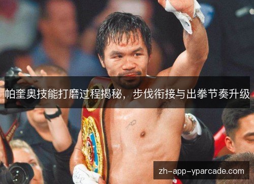 帕奎奥技能打磨过程揭秘，步伐衔接与出拳节奏升级